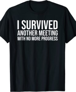 I survived Another meeting with no more progress Tee Shirt