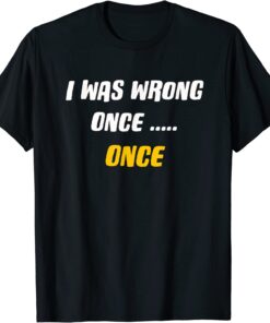 I was Wrong Once.....Once Tee Shirt