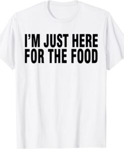 I'M JUST HERE FOR THE FOOD Tee Shirt