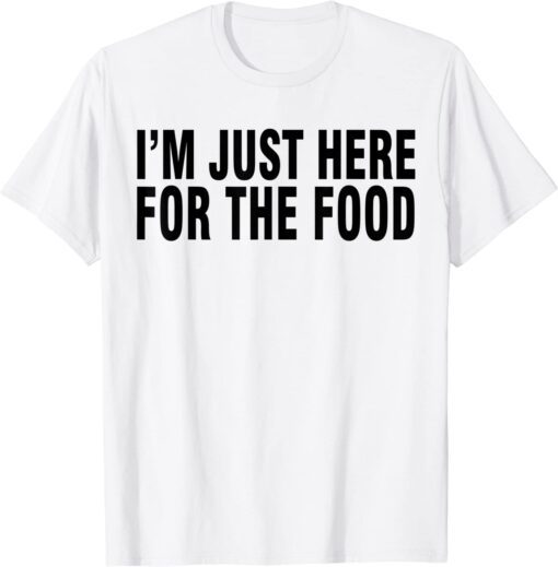 I'M JUST HERE FOR THE FOOD Tee Shirt