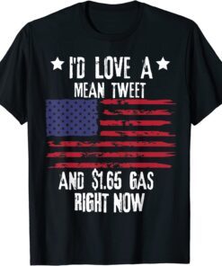 I'd Love A Mean Tweet And 1.65 Gas Right Now Trump Tee Shirt