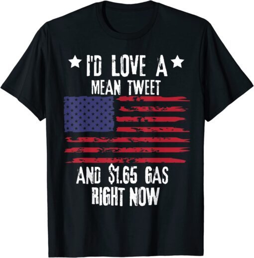 I'd Love A Mean Tweet And 1.65 Gas Right Now Trump Tee Shirt