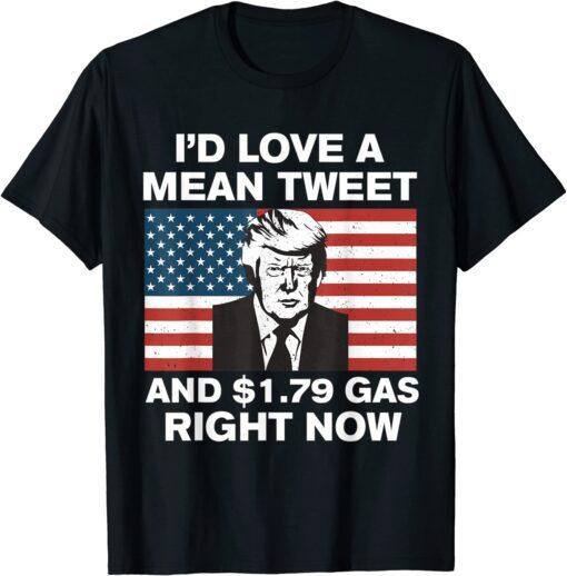 I'd Love A Mean Tweet And $1.79 Gas Right Now American Flag Tee Shirt