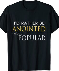 I'd Rather Be Anointed Than Popular Tee Shirt