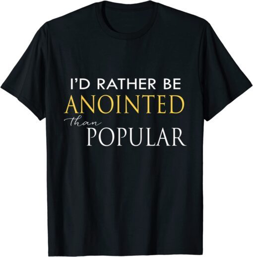 I'd Rather Be Anointed Than Popular Tee Shirt