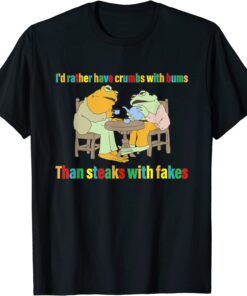 I'd Rather Have Crumbs With Bums Than Steaks With Fakes Frog Tee Shirt