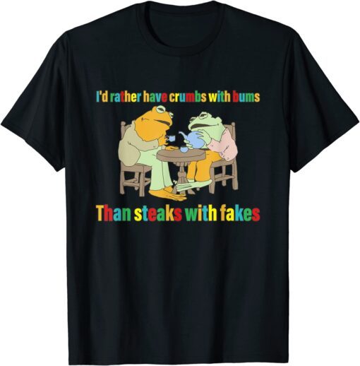 I'd Rather Have Crumbs With Bums Than Steaks With Fakes Frog Tee Shirt