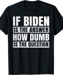 If Biden Is The Answer How Dumb Is The Question Political T-Shirt