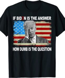 If Biden Is The Answer How Dumb Is The Question Us Tee Shirt