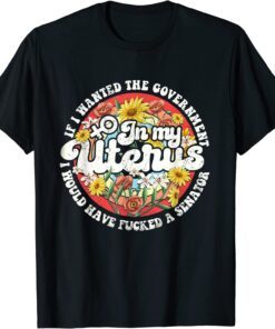 If I Wanted The Government In My Uterus Feminist Tee Shirt