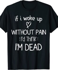 If I woke up without pain I'd think I'm dead motivational Tee Shirt