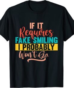 If It Requires Fake Smiling I Probably Won’t Go Tee Shirt