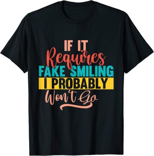 If It Requires Fake Smiling I Probably Won’t Go Tee Shirt