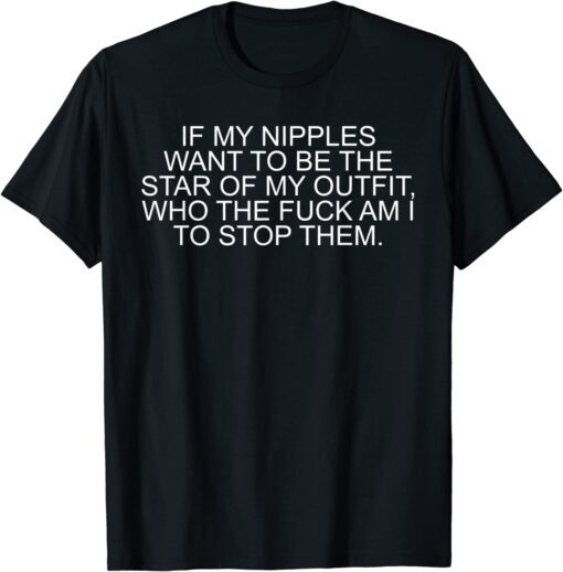 If My Nipples Want To Be The Star Of My Outfit Tee Shirt