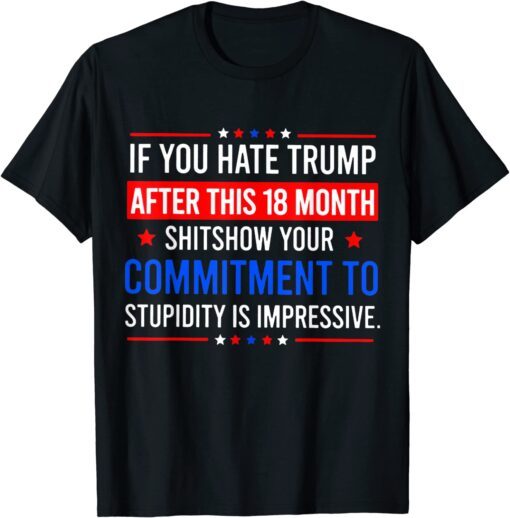 If You Hate Trump After This 18 Month Shitshow Your Commitme Tee Shirt