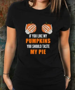 If You Like My Pumpkins You Should Taste My Pie Tee Shirt