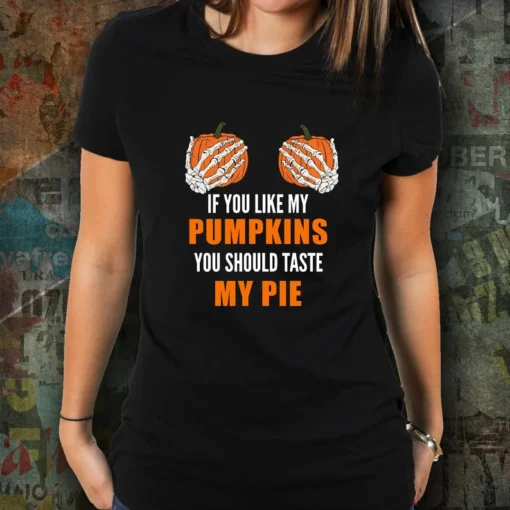 If You Like My Pumpkins You Should Taste My Pie Tee Shirt