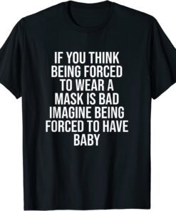 If You Think Being Forced To Wear A Mask Is Bad Tee Shirt