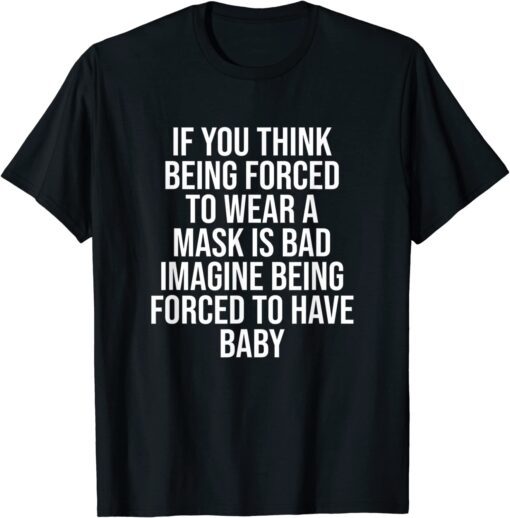 If You Think Being Forced To Wear A Mask Is Bad Tee Shirt