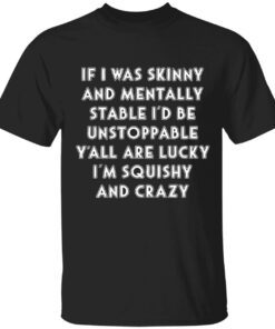 If i was skinny and mentally stable i’d be unstoppable Tee shirt