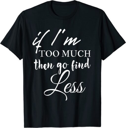 If im too much go find less Tee Shirt