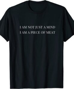 Ii am not just a mind i am a piece of meat Tee Shirt