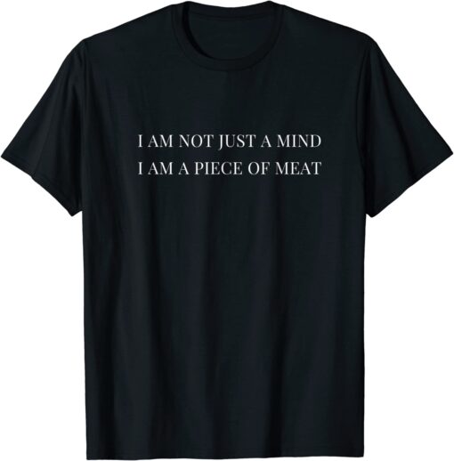 Ii am not just a mind i am a piece of meat Tee Shirt