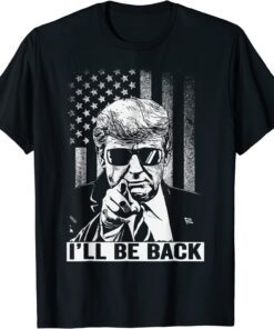 I'll Be Back - I Will Be Back 2024 Trump President Tee Shirt