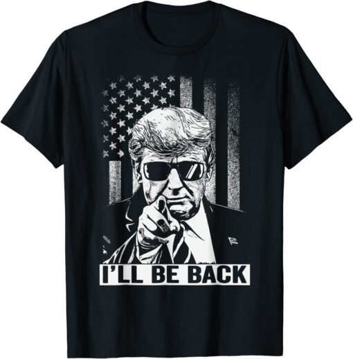 I'll Be Back - I Will Be Back 2024 Trump President Tee Shirt