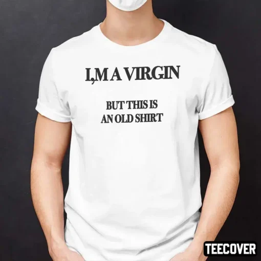 I’m A Virgin But This Is An Old Tee Shirt