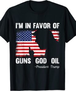 I'm In Favor Of Guns God Oil President Trump Tee Shirt