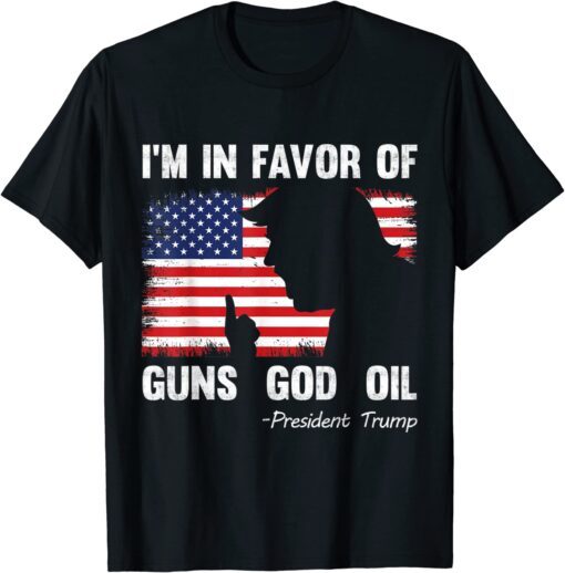 I'm In Favor Of Guns God Oil President Trump Tee Shirt