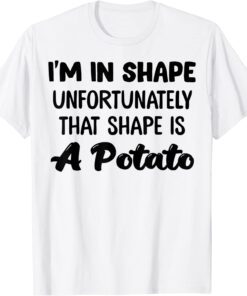 I'm In Shape Unfortunately That Shape Is A Potato T-Shirt