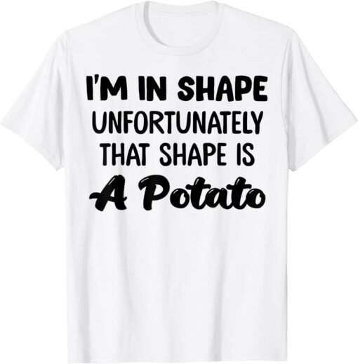 I'm In Shape Unfortunately That Shape Is A Potato T-Shirt