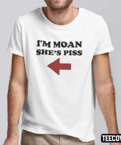 I’m Moan She’s Piss Tee Shirt