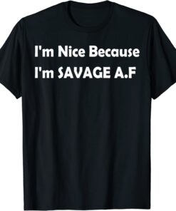 I'm Nice Because I'm Savage Af Tee Shirt