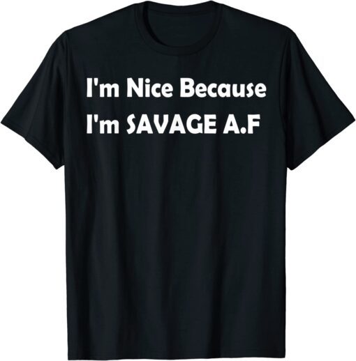 I'm Nice Because I'm Savage Af Tee Shirt