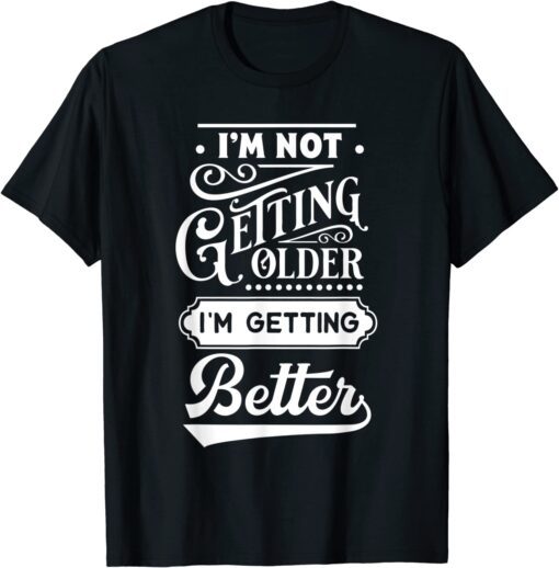 I'm Not Getting Older I'm Getting Better T-Shirt