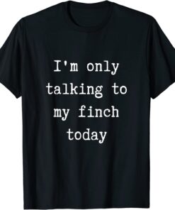 I'm Only Talking To My Finch Today Introvert Weekend Tee Shirt