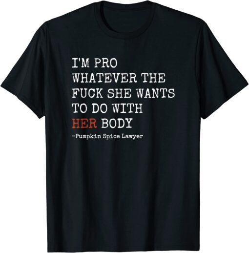 I'm Pro Whatever She Wants To Do With Her Body Tee Shirt