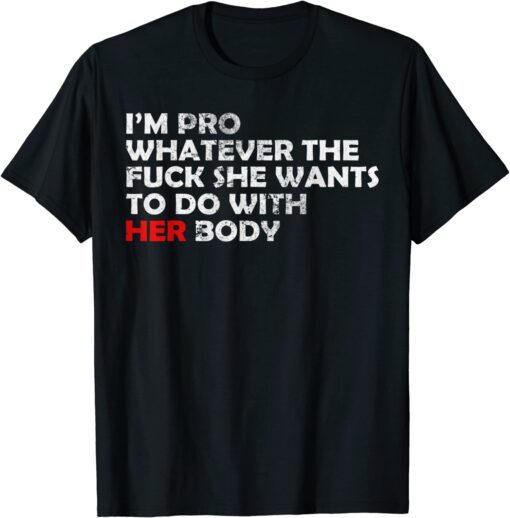 I'm Pro Whatever The Fuck She Wants To Do With Her Body Tee Shirt