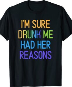 I'm Sure Drunk Me Had Her Reasons Drinking lover Tee Shirt