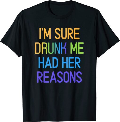 I'm Sure Drunk Me Had Her Reasons Drinking lover Tee Shirt