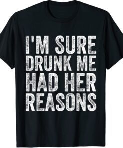 I'm Sure Drunk Me Had Her Reasons Tee Shirt
