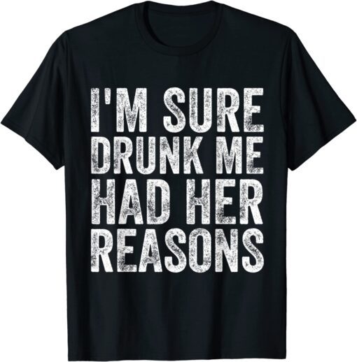 I'm Sure Drunk Me Had Her Reasons Tee Shirt
