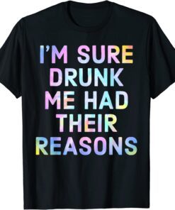 I'm Sure Drunk Me Had Their Reasons Tee Shirt