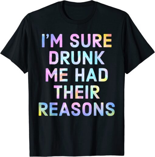 I'm Sure Drunk Me Had Their Reasons Tee Shirt