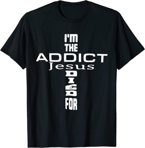 I'm The Addict Jesus Died For - Jesus Christian Tee Shirt