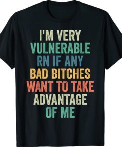 I'm Very Vulnerable Right Now If Wanna Take Advantage Of Me T-Shirt