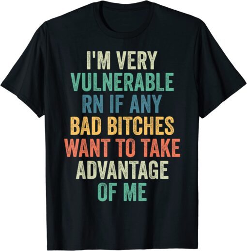 I'm Very Vulnerable Right Now If Wanna Take Advantage Of Me T-Shirt